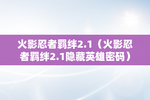 火影忍者羁绊2.1（火影忍者羁绊2.1隐藏英雄密码）