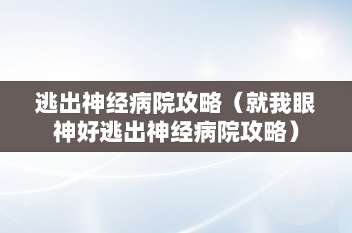 逃出神经病院攻略（就我眼神好逃出神经病院攻略）