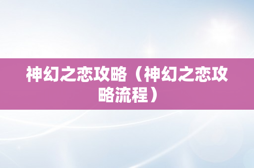 神幻之恋攻略（神幻之恋攻略流程）