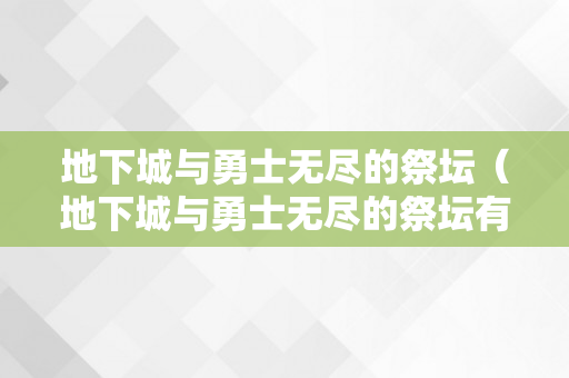地下城与勇士无尽的祭坛（地下城与勇士无尽的祭坛有什么用）