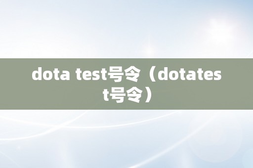dota test号令（dotatest号令）