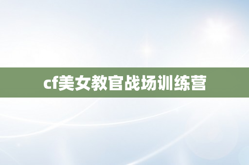 cf美女教官战场训练营