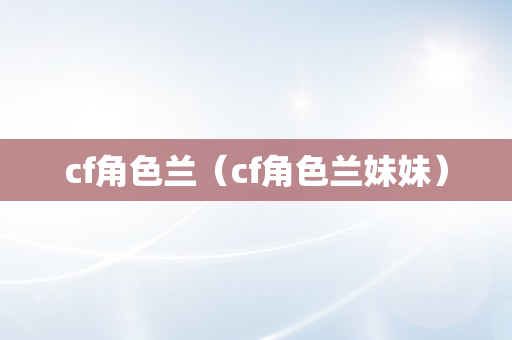 cf角色兰（cf角色兰妹妹）