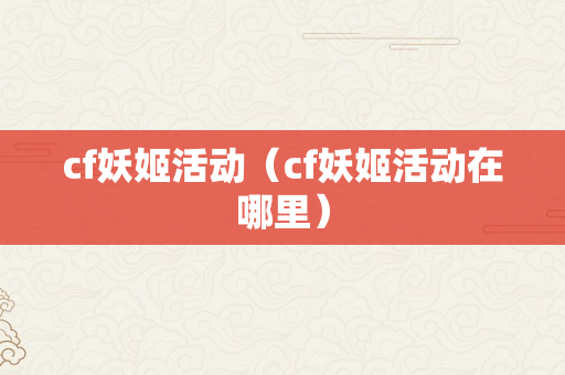 cf妖姬活动（cf妖姬活动在哪里）