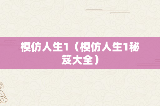 模仿人生1（模仿人生1秘笈大全）