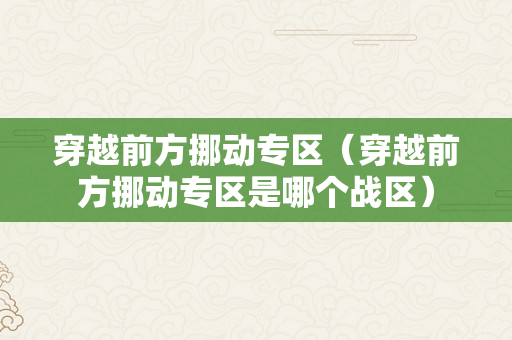 穿越前方挪动专区（穿越前方挪动专区是哪个战区）