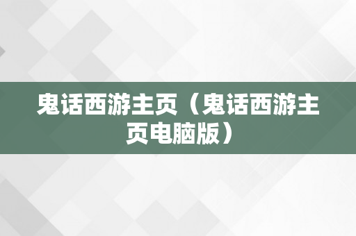 鬼话西游主页（鬼话西游主页电脑版）