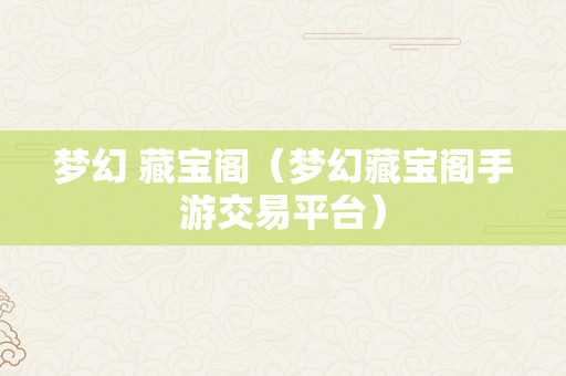 梦幻 藏宝阁（梦幻藏宝阁手游交易平台）