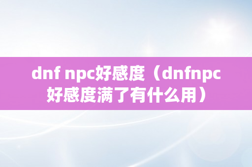 dnf npc好感度（dnfnpc好感度满了有什么用）