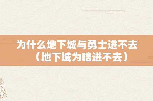 为什么地下城与勇士进不去（地下城为啥进不去）
