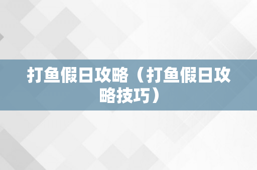 打鱼假日攻略（打鱼假日攻略技巧）