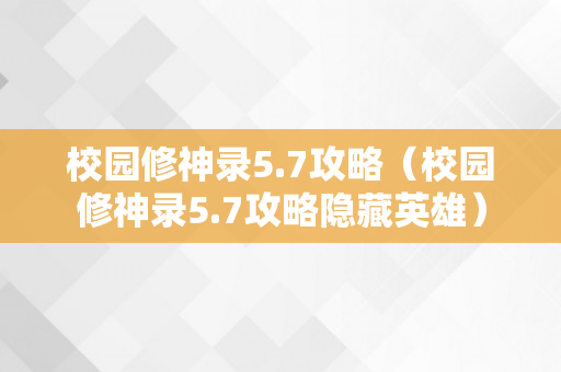 校园修神录5.7攻略（校园修神录5.7攻略隐藏英雄）