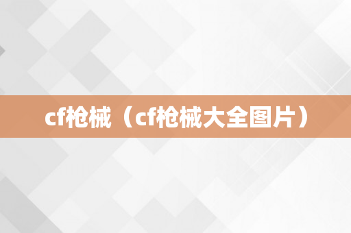 cf枪械（cf枪械大全图片）