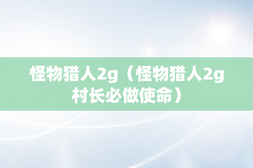 怪物猎人2g（怪物猎人2g村长必做使命）