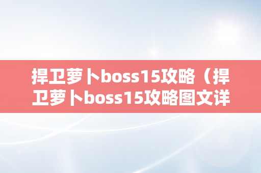 捍卫萝卜boss15攻略（捍卫萝卜boss15攻略图文详解大全视频）