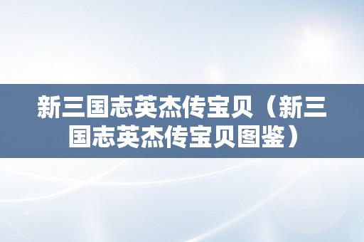 新三国志英杰传宝贝（新三国志英杰传宝贝图鉴）