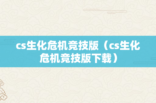 cs生化危机竞技版（cs生化危机竞技版下载）