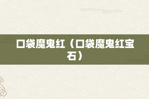 口袋魔鬼红（口袋魔鬼红宝石）