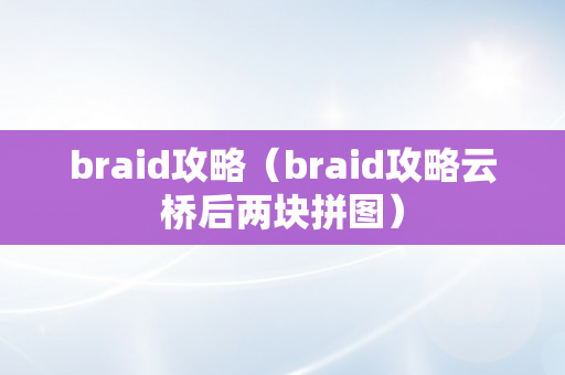 braid攻略（braid攻略云桥后两块拼图）