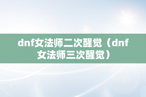 dnf女法师二次醒觉（dnf女法师三次醒觉）