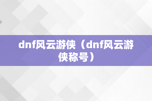 dnf风云游侠（dnf风云游侠称号）
