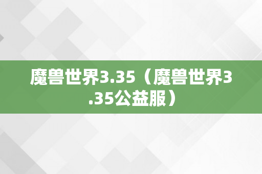 魔兽世界3.35（魔兽世界3.35公益服）