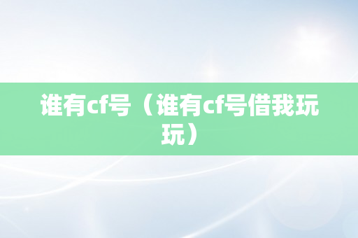 谁有cf号（谁有cf号借我玩玩）