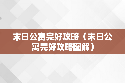 末日公寓完好攻略（末日公寓完好攻略图解）
