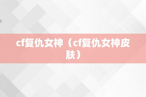 cf复仇女神（cf复仇女神皮肤）