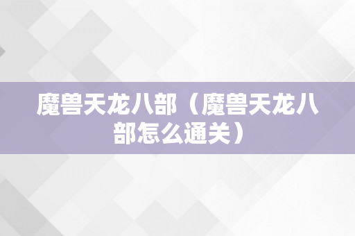 魔兽天龙八部（魔兽天龙八部怎么通关）