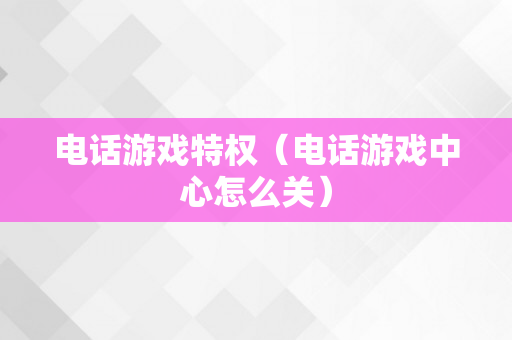 电话游戏特权（电话游戏中心怎么关）