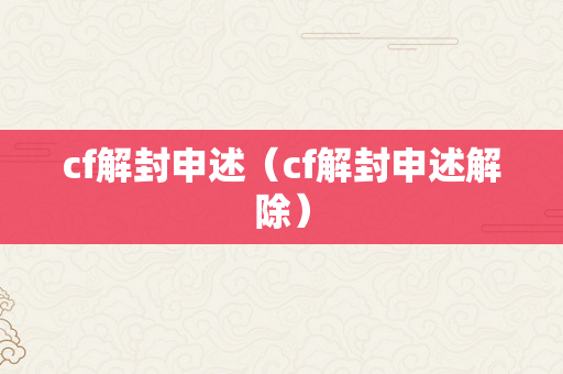 cf解封申述（cf解封申述解除）