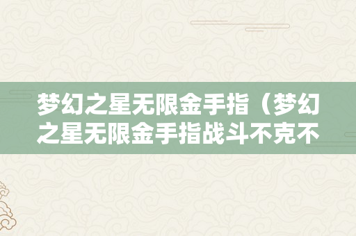 梦幻之星无限金手指（梦幻之星无限金手指战斗不克不及）