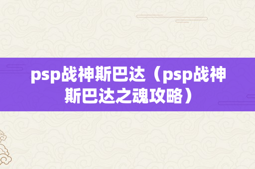 psp战神斯巴达（psp战神斯巴达之魂攻略）
