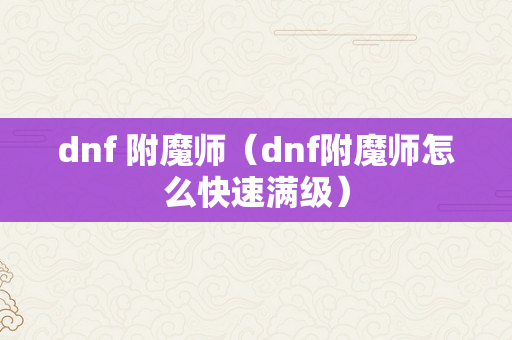 dnf 附魔师（dnf附魔师怎么快速满级）