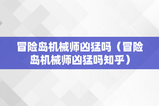 冒险岛机械师凶猛吗（冒险岛机械师凶猛吗知乎）