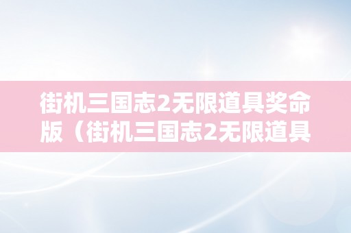 街机三国志2无限道具奖命版（街机三国志2无限道具奖命版下载）