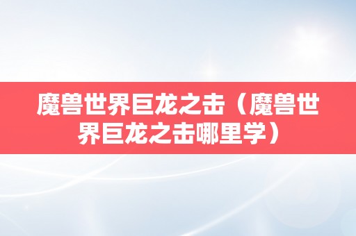 魔兽世界巨龙之击（魔兽世界巨龙之击哪里学）