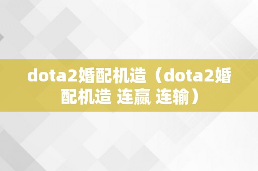 dota2婚配机造（dota2婚配机造 连赢 连输）