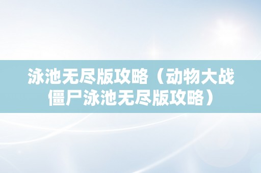 泳池无尽版攻略（动物大战僵尸泳池无尽版攻略）