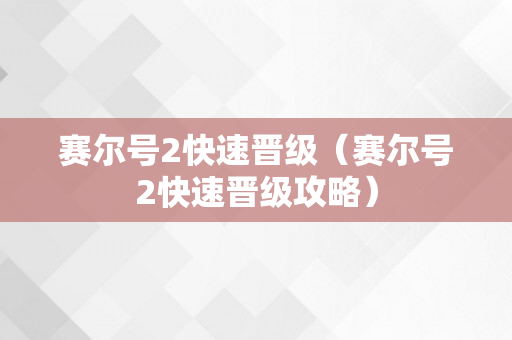 赛尔号2快速晋级（赛尔号2快速晋级攻略）