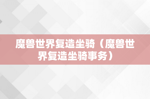 魔兽世界复造坐骑（魔兽世界复造坐骑事务）