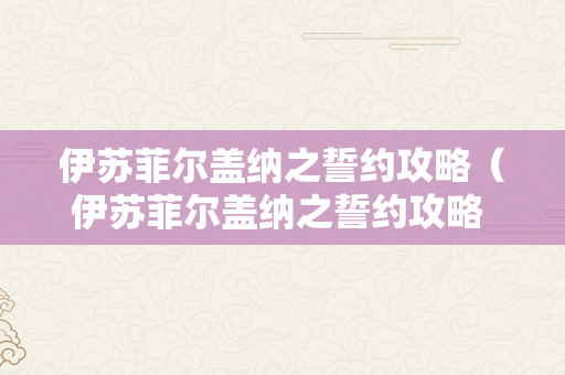 伊苏菲尔盖纳之誓约攻略（伊苏菲尔盖纳之誓约攻略 游民）