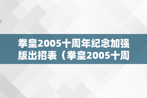 拳皇2005十周年纪念加强版出招表（拳皇2005十周年纪念加强版出招表有哪些）