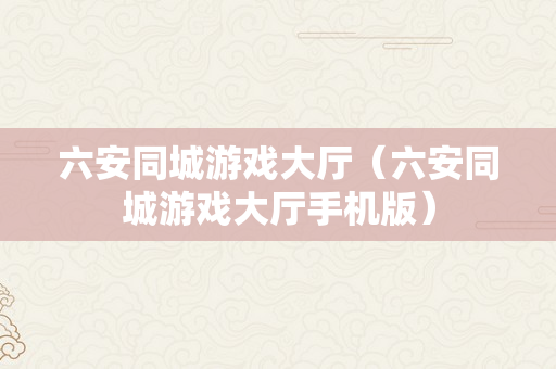 六安同城游戏大厅（六安同城游戏大厅手机版）