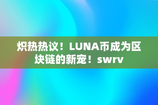 炽热热议！LUNA币成为区块链的新宠！swrv