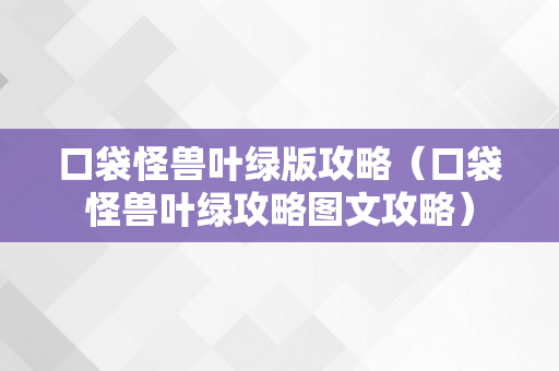口袋怪兽叶绿版攻略（口袋怪兽叶绿攻略图文攻略）
