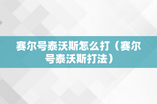 赛尔号泰沃斯怎么打（赛尔号泰沃斯打法）