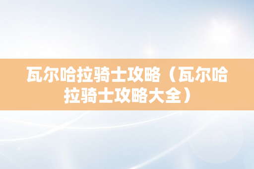 瓦尔哈拉骑士攻略（瓦尔哈拉骑士攻略大全）