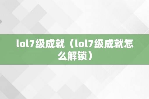 lol7级成就（lol7级成就怎么解锁）